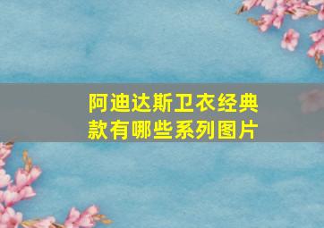 阿迪达斯卫衣经典款有哪些系列图片