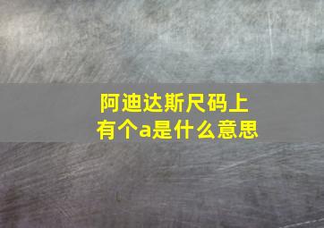 阿迪达斯尺码上有个a是什么意思