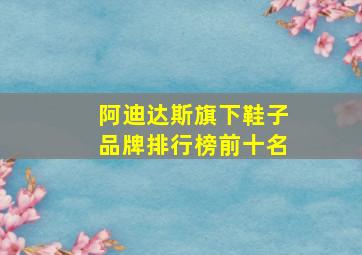 阿迪达斯旗下鞋子品牌排行榜前十名