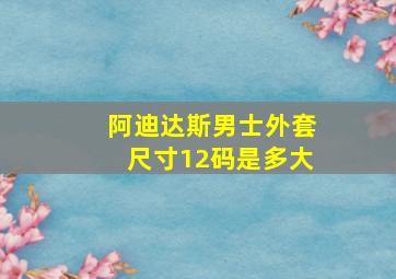 阿迪达斯男士外套尺寸12码是多大