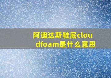 阿迪达斯鞋底cloudfoam是什么意思