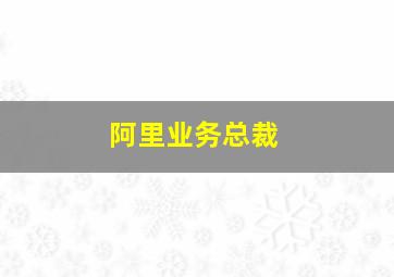 阿里业务总裁