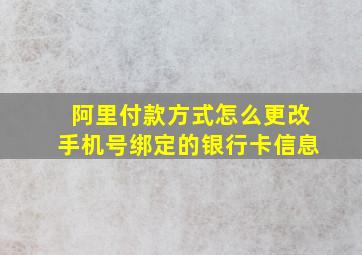 阿里付款方式怎么更改手机号绑定的银行卡信息