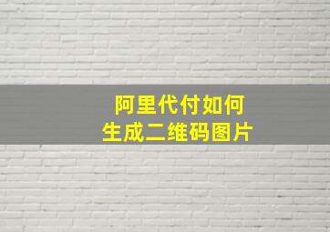 阿里代付如何生成二维码图片