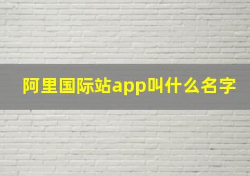 阿里国际站app叫什么名字