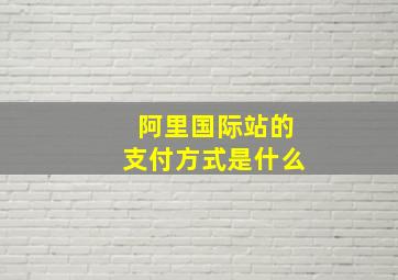 阿里国际站的支付方式是什么