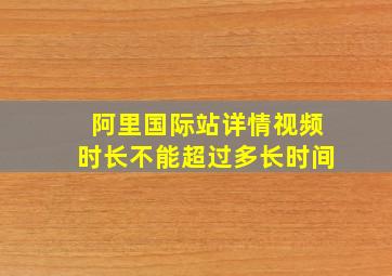 阿里国际站详情视频时长不能超过多长时间