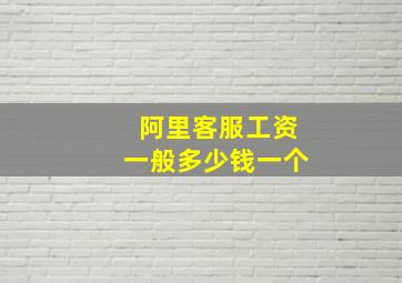 阿里客服工资一般多少钱一个