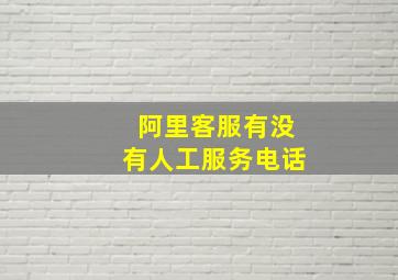 阿里客服有没有人工服务电话