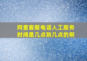 阿里客服电话人工服务时间是几点到几点的啊