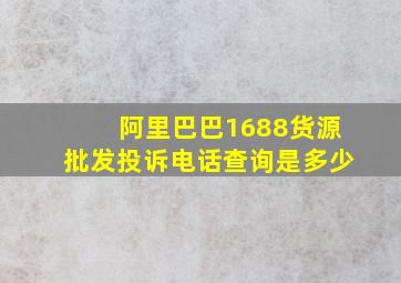 阿里巴巴1688货源批发投诉电话查询是多少