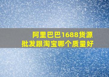 阿里巴巴1688货源批发跟淘宝哪个质量好