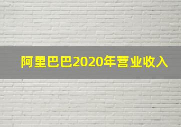 阿里巴巴2020年营业收入