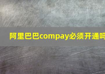 阿里巴巴compay必须开通吗