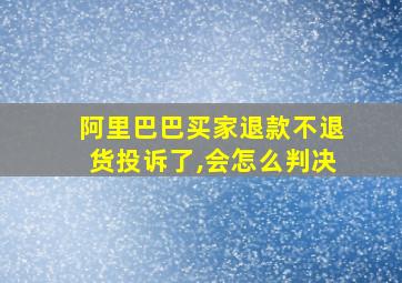 阿里巴巴买家退款不退货投诉了,会怎么判决