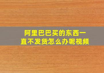 阿里巴巴买的东西一直不发货怎么办呢视频