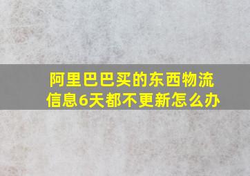 阿里巴巴买的东西物流信息6天都不更新怎么办