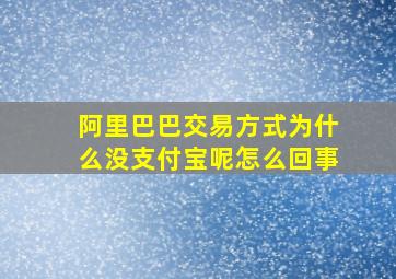 阿里巴巴交易方式为什么没支付宝呢怎么回事