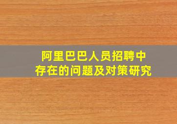 阿里巴巴人员招聘中存在的问题及对策研究