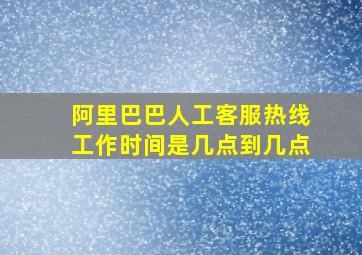 阿里巴巴人工客服热线工作时间是几点到几点