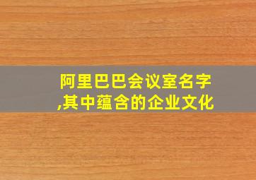 阿里巴巴会议室名字,其中蕴含的企业文化