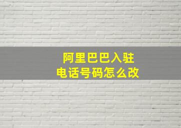 阿里巴巴入驻电话号码怎么改