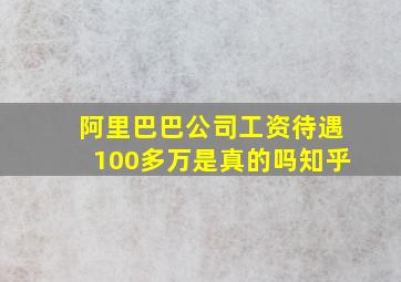 阿里巴巴公司工资待遇100多万是真的吗知乎