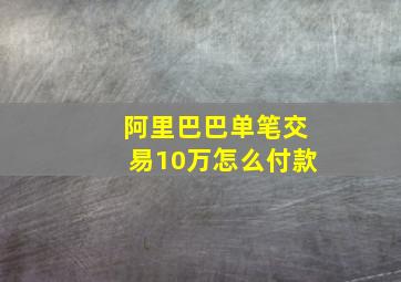 阿里巴巴单笔交易10万怎么付款