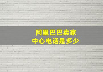 阿里巴巴卖家中心电话是多少