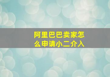 阿里巴巴卖家怎么申请小二介入