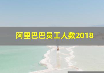 阿里巴巴员工人数2018