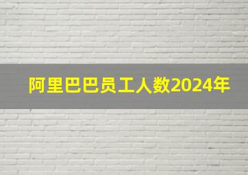 阿里巴巴员工人数2024年