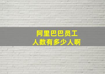 阿里巴巴员工人数有多少人啊