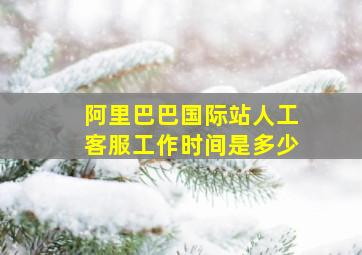 阿里巴巴国际站人工客服工作时间是多少