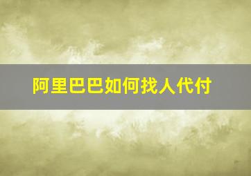 阿里巴巴如何找人代付