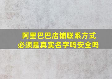 阿里巴巴店铺联系方式必须是真实名字吗安全吗