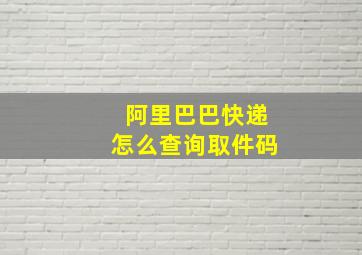 阿里巴巴快递怎么查询取件码