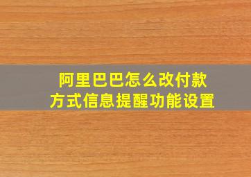 阿里巴巴怎么改付款方式信息提醒功能设置