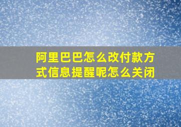 阿里巴巴怎么改付款方式信息提醒呢怎么关闭