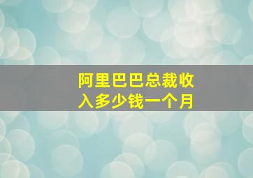 阿里巴巴总裁收入多少钱一个月