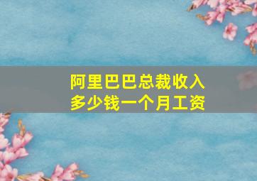 阿里巴巴总裁收入多少钱一个月工资