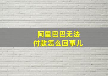 阿里巴巴无法付款怎么回事儿