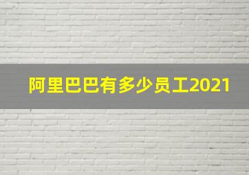 阿里巴巴有多少员工2021