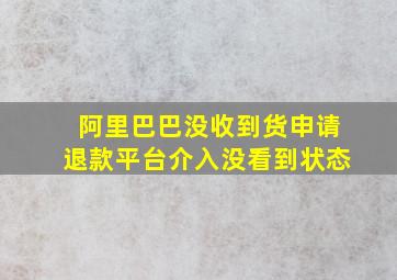 阿里巴巴没收到货申请退款平台介入没看到状态