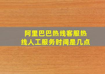 阿里巴巴热线客服热线人工服务时间是几点