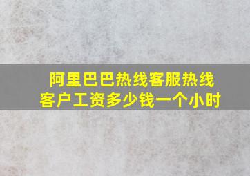 阿里巴巴热线客服热线客户工资多少钱一个小时