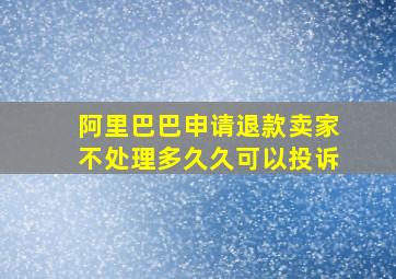 阿里巴巴申请退款卖家不处理多久久可以投诉