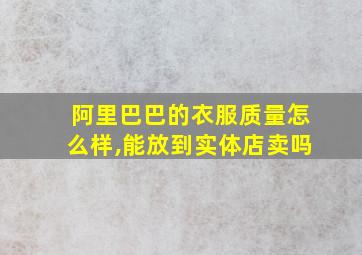 阿里巴巴的衣服质量怎么样,能放到实体店卖吗