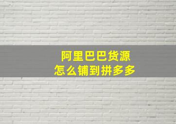 阿里巴巴货源怎么铺到拼多多