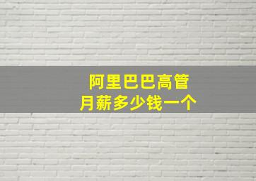 阿里巴巴高管月薪多少钱一个